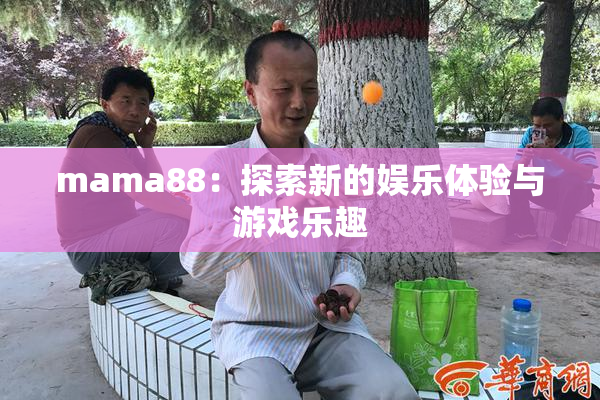 mama88：探索新的娱乐体验与游戏乐趣