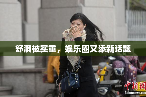 舒淇被实重，娱乐圈又添新话题