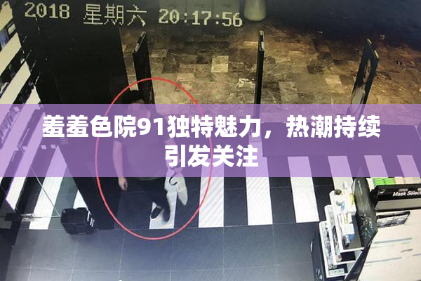 羞羞色院91独特魅力，热潮持续引发关注