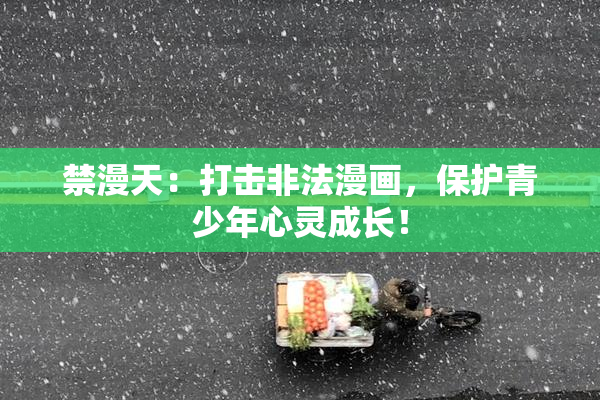 禁漫天：打击非法漫画，保护青少年心灵成长！