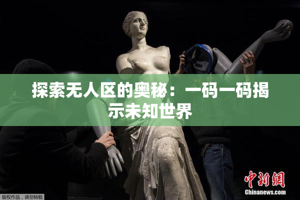 探索无人区的奥秘：一码一码揭示未知世界