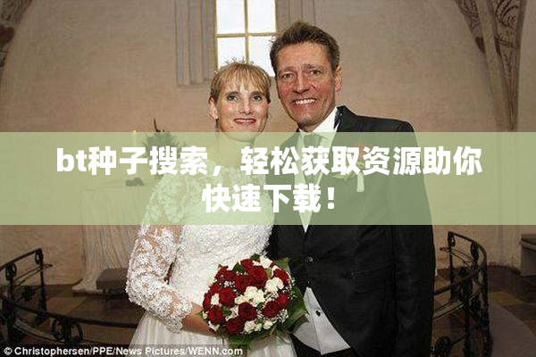 bt种子搜索，轻松获取资源助你快速下载！