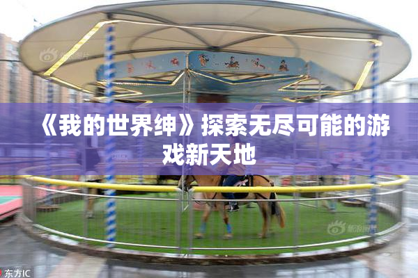 《我的世界绅》探索无尽可能的游戏新天地