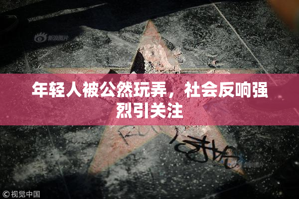 年轻人被公然玩弄，社会反响强烈引关注