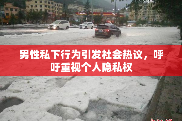 男性私下行为引发社会热议，呼吁重视个人隐私权