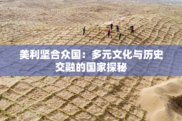 美利坚合众国：多元文化与历史交融的国家探秘