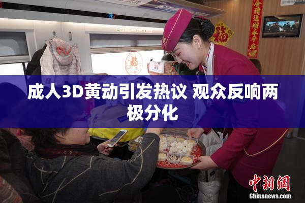 成人3D黄动引发热议 观众反响两极分化