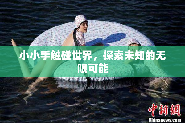 小小手触碰世界，探索未知的无限可能