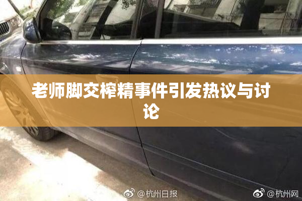 老师脚交榨精事件引发热议与讨论
