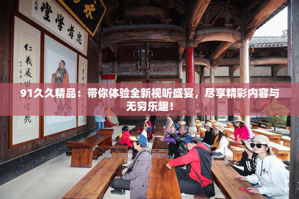 91久久精品：带你体验全新视听盛宴，尽享精彩内容与无穷乐趣！