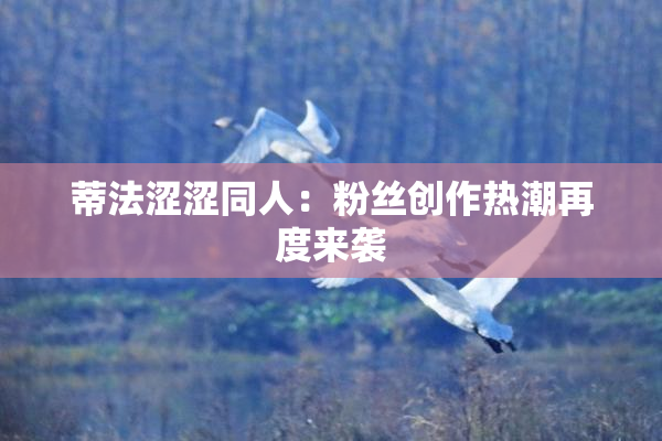 蒂法涩涩同人：粉丝创作热潮再度来袭