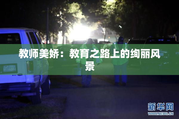 教师美娇：教育之路上的绚丽风景