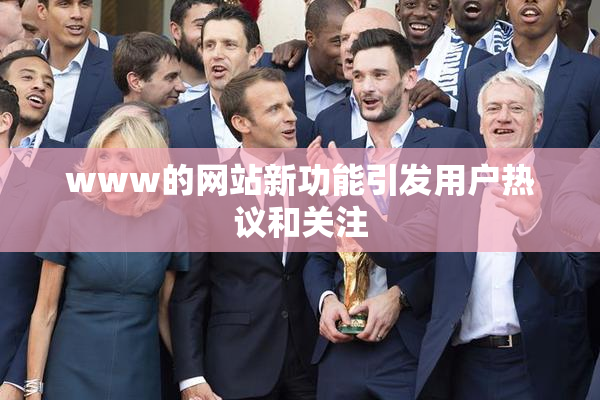 www的网站新功能引发用户热议和关注