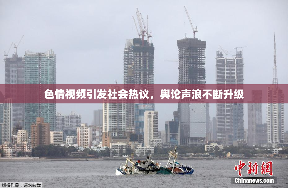 色情视频引发社会热议，舆论声浪不断升级