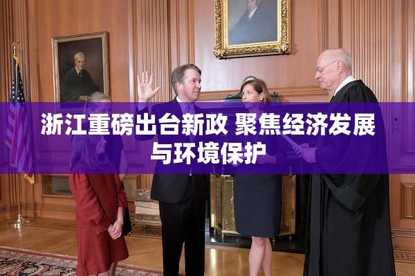 浙江重磅出台新政 聚焦经济发展与环境保护