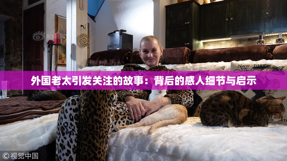 外国老太引发关注的故事：背后的感人细节与启示