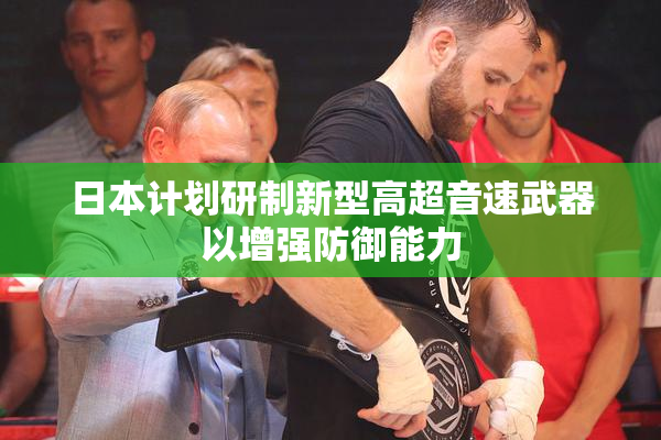 日本计划研制新型高超音速武器以增强防御能力