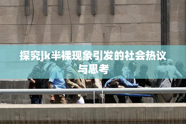 探究jk半裸现象引发的社会热议与思考