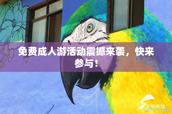 免费成人游活动震撼来袭，快来参与！