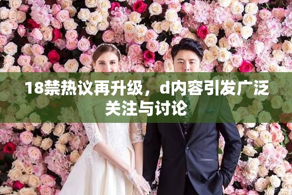 18禁热议再升级，d内容引发广泛关注与讨论