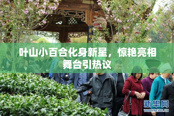 叶山小百合化身新星，惊艳亮相舞台引热议