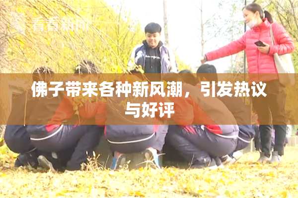 佛子带来各种新风潮，引发热议与好评