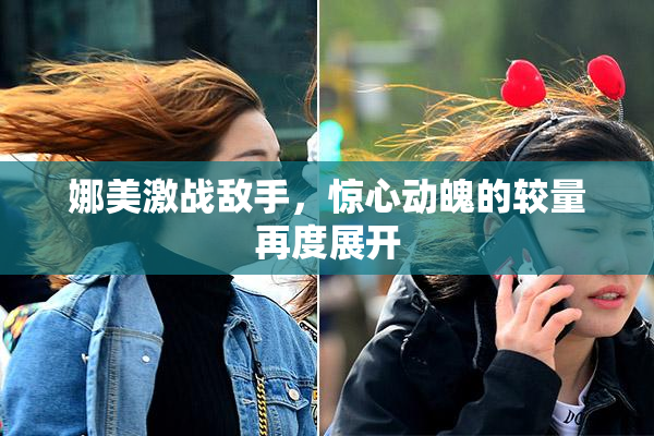 娜美激战敌手，惊心动魄的较量再度展开