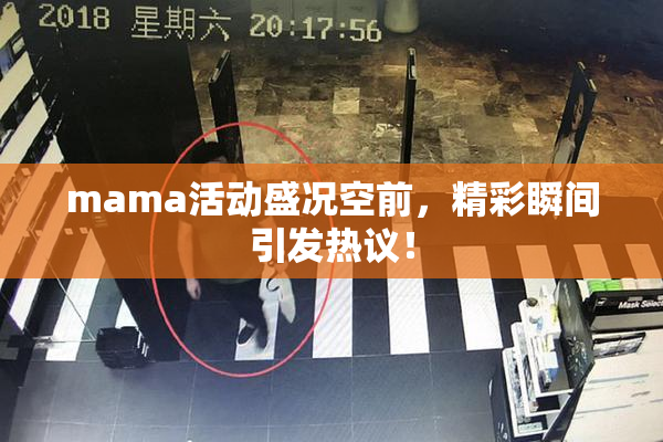 mama活动盛况空前，精彩瞬间引发热议！