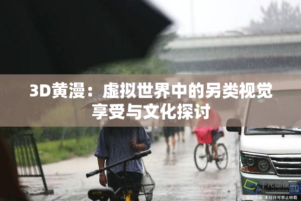 3D黄漫：虚拟世界中的另类视觉享受与文化探讨