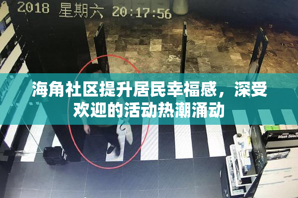 海角社区提升居民幸福感，深受欢迎的活动热潮涌动