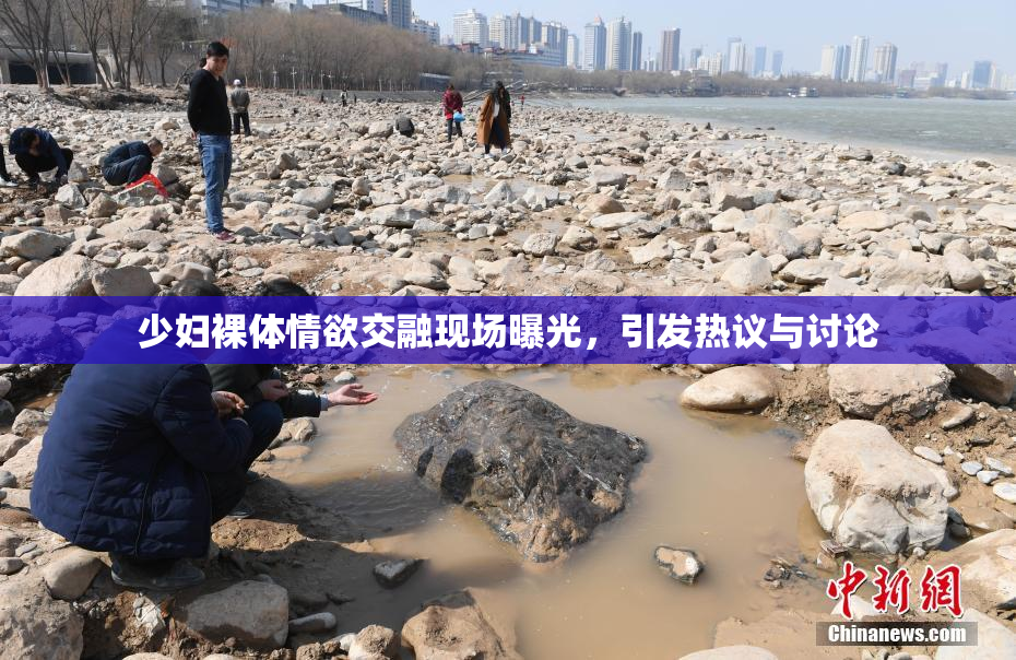 少妇裸体情欲交融现场曝光，引发热议与讨论