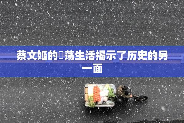 蔡文姬的婬荡生活揭示了历史的另一面