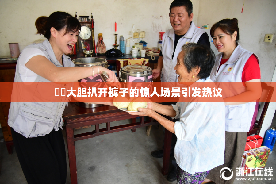 妺妺大胆扒开裤子的惊人场景引发热议
