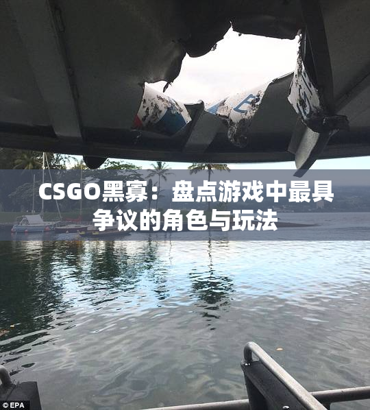 CSGO黑寡：盘点游戏中最具争议的角色与玩法