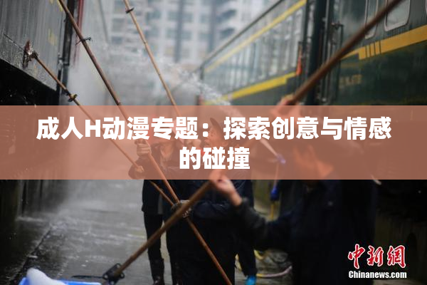 成人H动漫专题：探索创意与情感的碰撞