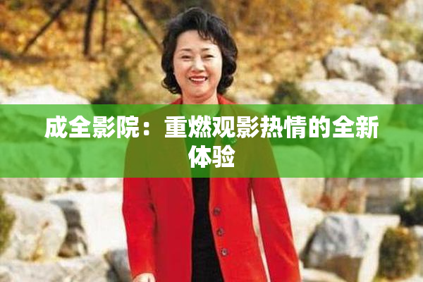 成全影院：重燃观影热情的全新体验