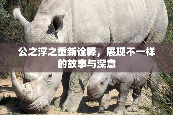 公之浮之重新诠释，展现不一样的故事与深意