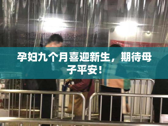 孕妇九个月喜迎新生，期待母子平安！