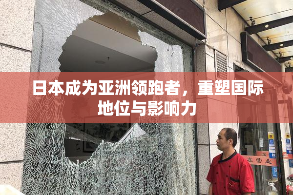 日本成为亚洲领跑者，重塑国际地位与影响力