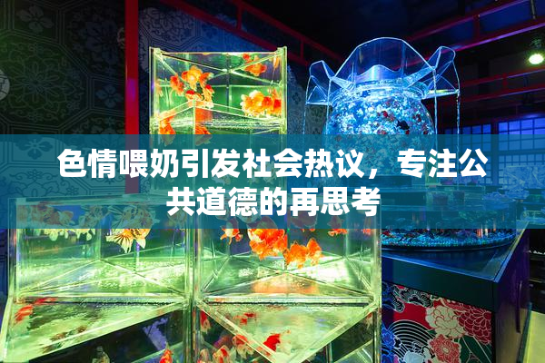 色情喂奶引发社会热议，专注公共道德的再思考
