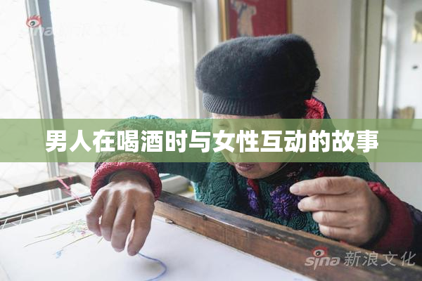 男人在喝酒时与女性互动的故事
