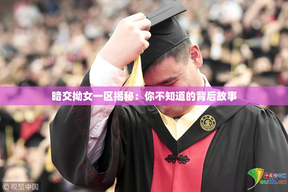 暗交拗女一区揭秘：你不知道的背后故事