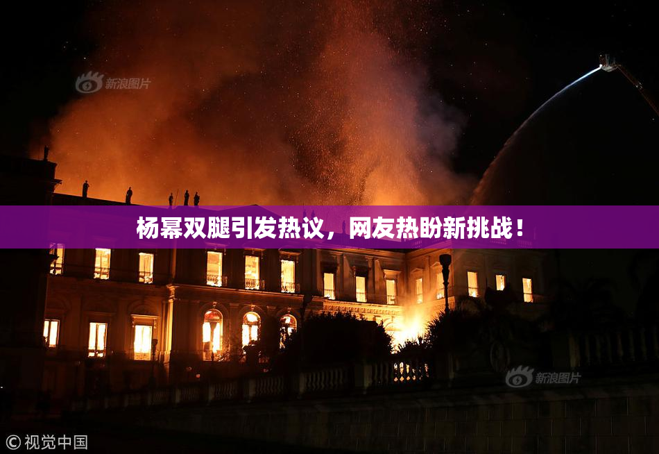 杨幂双腿引发热议，网友热盼新挑战！