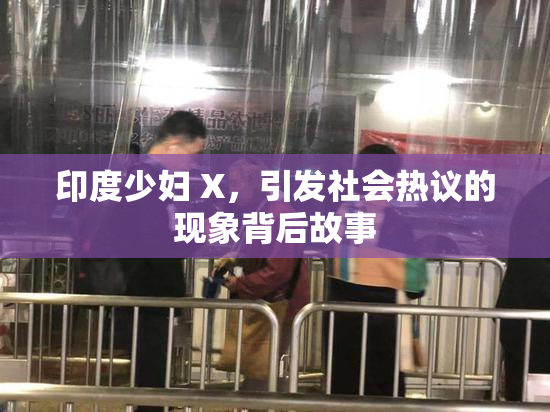 印度少妇 X，引发社会热议的现象背后故事