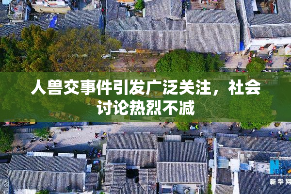 人兽交事件引发广泛关注，社会讨论热烈不减