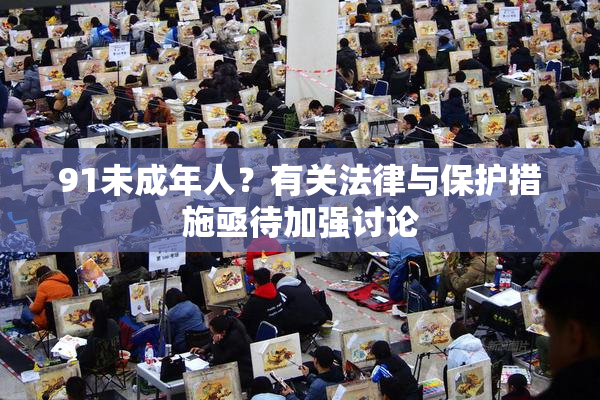91未成年人？有关法律与保护措施亟待加强讨论