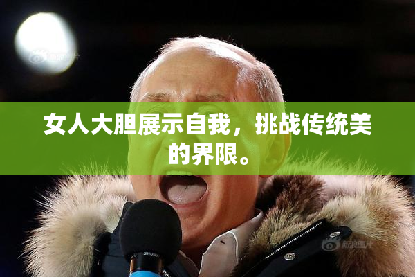女人大胆展示自我，挑战传统美的界限。