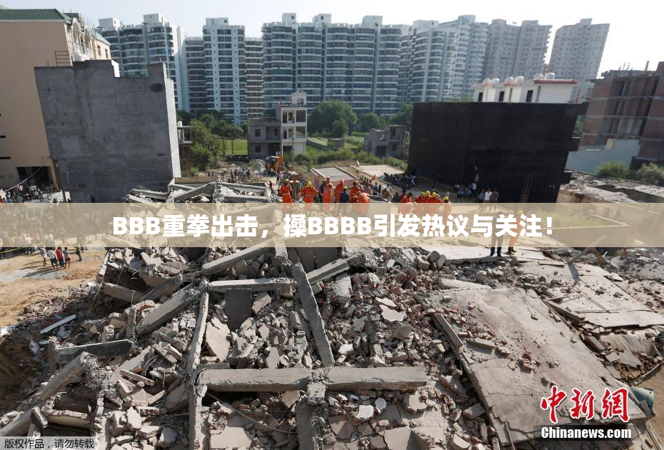 BBB重拳出击，搡BBBB引发热议与关注！