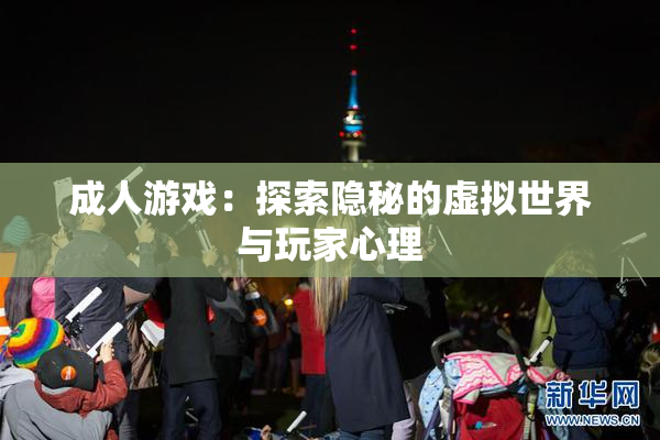 成人游戏：探索隐秘的虚拟世界与玩家心理