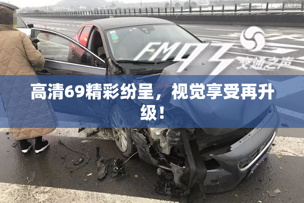 高清69精彩纷呈，视觉享受再升级！